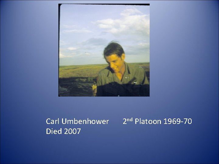 Carl Umbenhower Died 2007 2 nd Platoon 1969 -70 