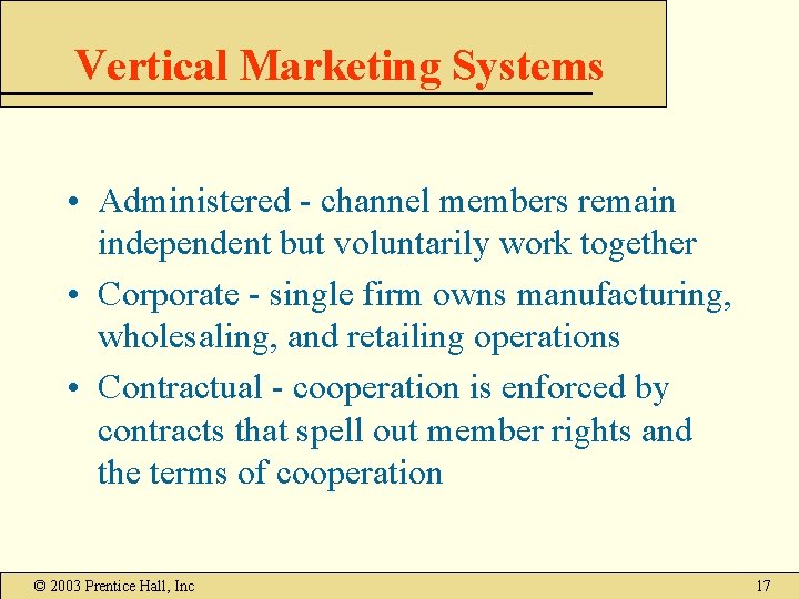Vertical Marketing Systems • Administered - channel members remain independent but voluntarily work together Vertical Marketing Systems • Administered - channel members remain independent but voluntarily work together