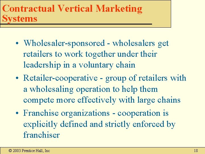 Contractual Vertical Marketing Systems • Wholesaler-sponsored - wholesalers get retailers to work together under Contractual Vertical Marketing Systems • Wholesaler-sponsored - wholesalers get retailers to work together under