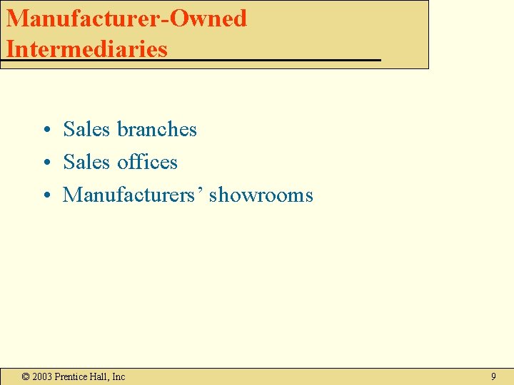 Manufacturer-Owned Intermediaries • Sales branches • Sales offices • Manufacturers’ showrooms © 2003 Prentice Manufacturer-Owned Intermediaries • Sales branches • Sales offices • Manufacturers’ showrooms © 2003 Prentice