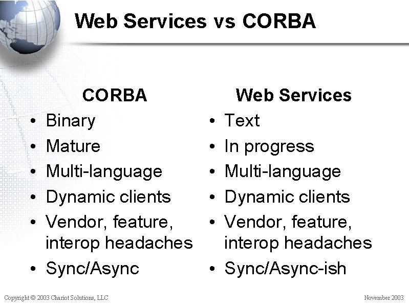 Web Services vs CORBA • • • CORBA Binary Mature Multi-language Dynamic clients Vendor,