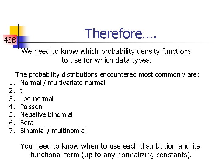 458 Therefore…. We need to know which probability density functions to use for which