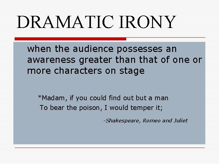 DRAMATIC IRONY when the audience possesses an awareness greater than that of one or