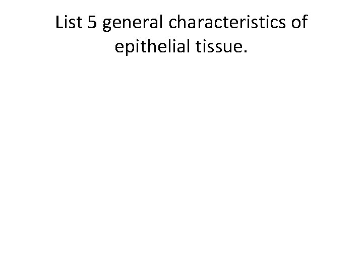 List 5 general characteristics of epithelial tissue. 