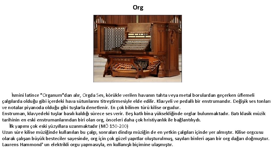 Org İsmini latince "Organum"dan alır, Orgda Ses, körükle verilen havanın tahta veya metal borulardan
