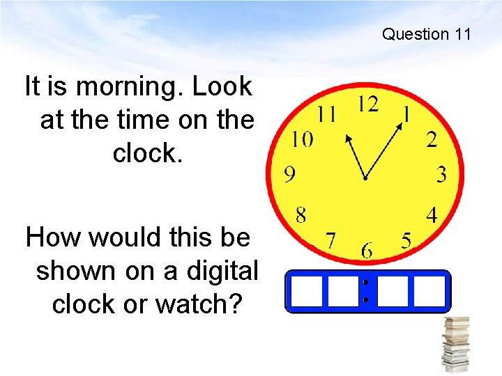 Question 11 It is morning. Look at the time on the clock. How would