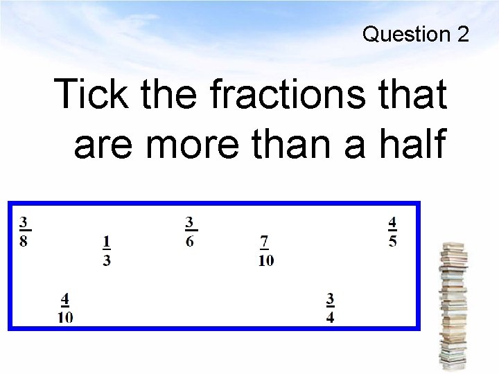 Question 2 Tick the fractions that are more than a half 