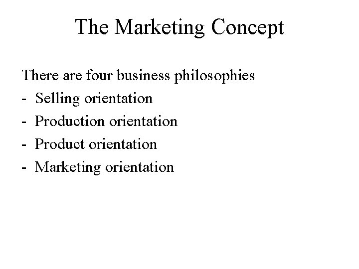 The Marketing Concept There are four business philosophies - Selling orientation - Production orientation