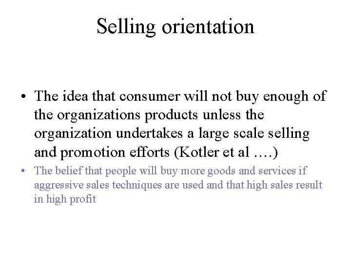 Selling orientation • The idea that consumer will not buy enough of the organizations