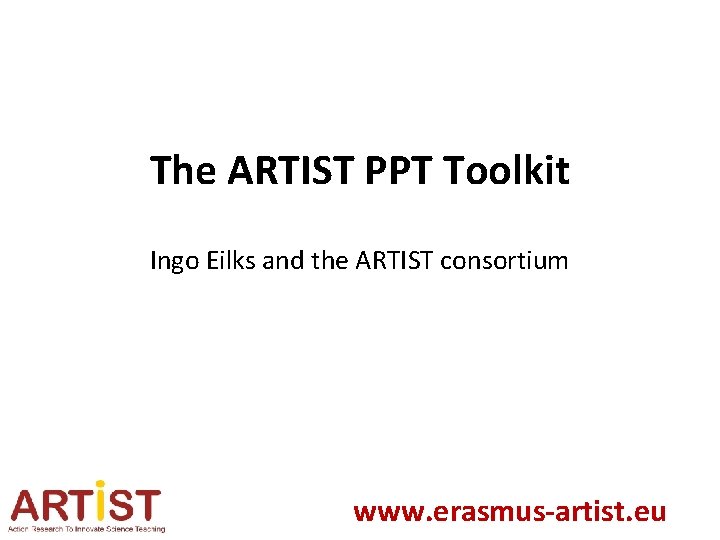 The ARTIST PPT Toolkit Ingo Eilks and the ARTIST consortium www. erasmus-artist. eu 