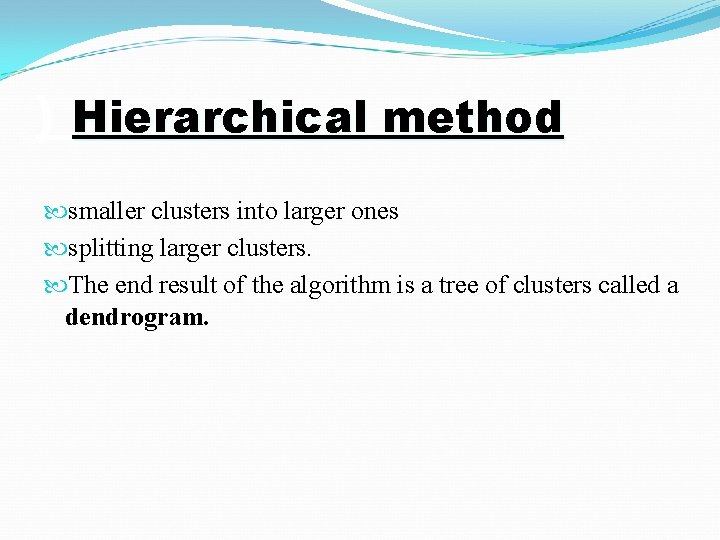 ) Hierarchical method smaller clusters into larger ones splitting larger clusters. The end result