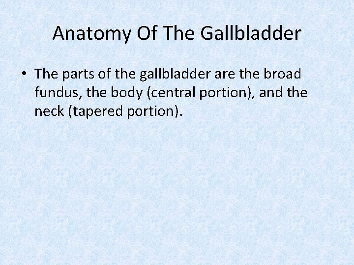 Anatomy Of The Gallbladder • The parts of the gallbladder are the broad fundus,