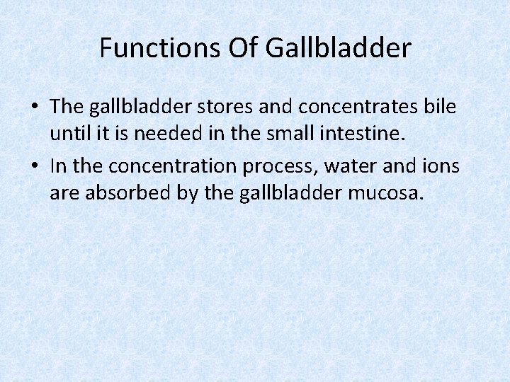 Functions Of Gallbladder • The gallbladder stores and concentrates bile until it is needed