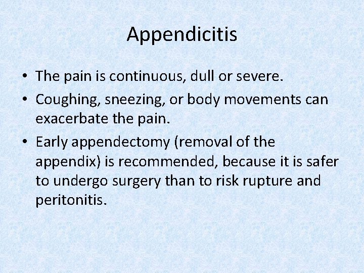 Appendicitis • The pain is continuous, dull or severe. • Coughing, sneezing, or body