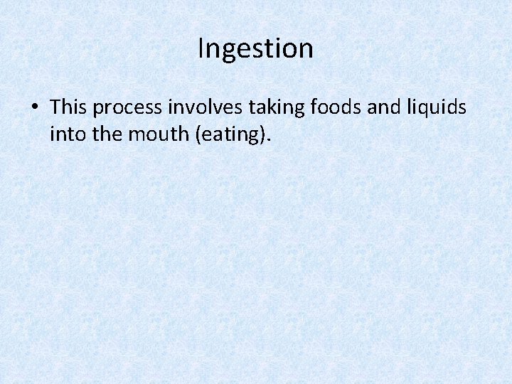 Ingestion • This process involves taking foods and liquids into the mouth (eating). 