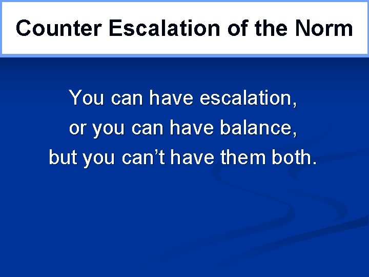 Counter Escalation of the Norm You can have escalation, or you can have balance,