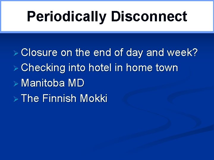 Periodically Disconnect Ø Closure on the end of day and week? Ø Checking into