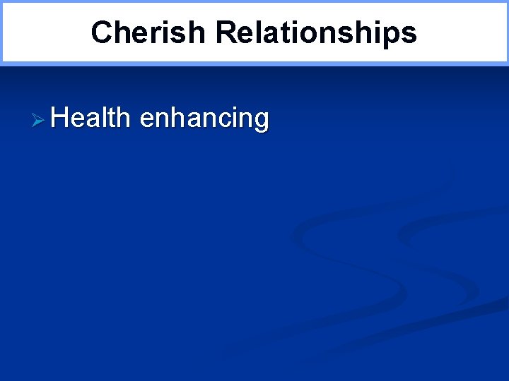 Cherish Relationships Ø Health enhancing 