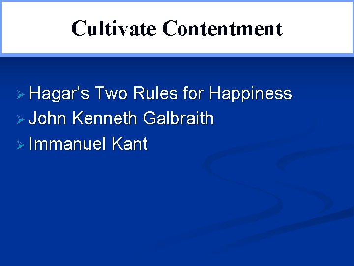 Cultivate Contentment Ø Hagar’s Two Rules for Happiness Ø John Kenneth Galbraith Ø Immanuel