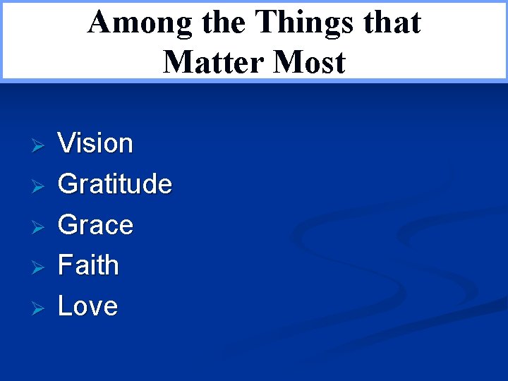 Among the Things that Matter Most Ø Ø Ø Vision Gratitude Grace Faith Love