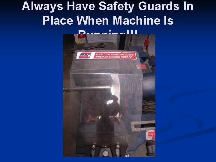 Always Have Safety Guards In Place When Machine Is Running!!! 