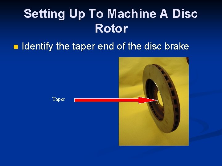 Setting Up To Machine A Disc Rotor n Identify the taper end of the