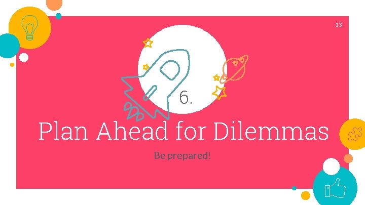 13 6. Plan Ahead for Dilemmas Be prepared! 
