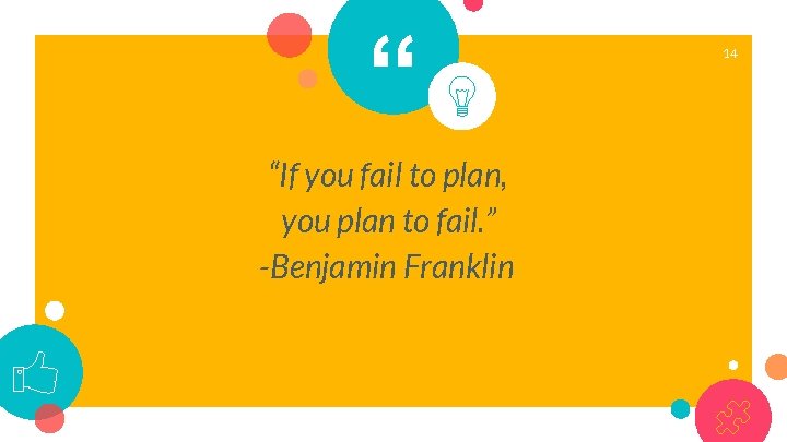 “ “If you fail to plan, you plan to fail. ” -Benjamin Franklin 14