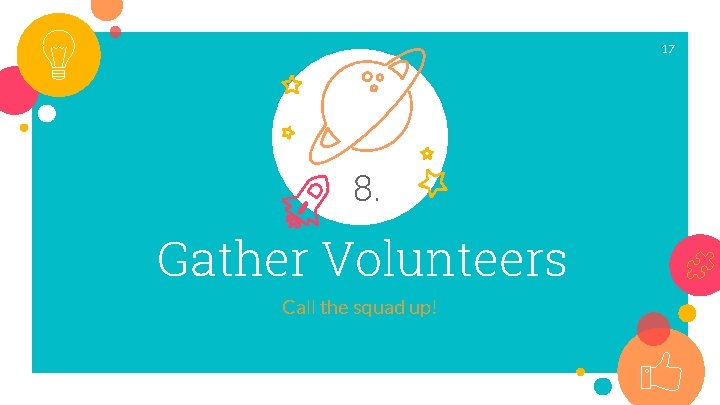 17 8. Gather Volunteers Call the squad up! 