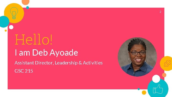 2 Hello! I am Deb Ayoade Assistant Director, Leadership & Activities GSC 215 