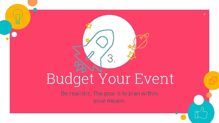 7 3. Budget Your Event Be realistic. The goal is to plan within your