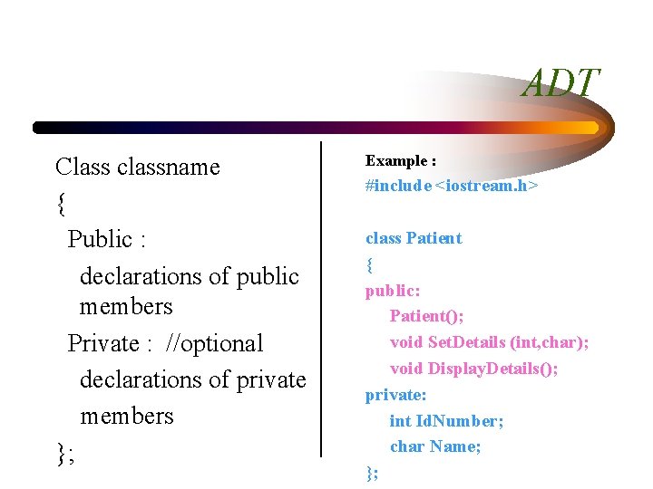 ADT Class classname { Public : declarations of public members Private : //optional declarations