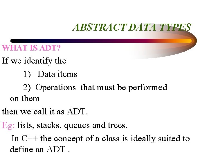 ABSTRACT DATA TYPES WHAT IS ADT? If we identify the 1) Data items 2)
