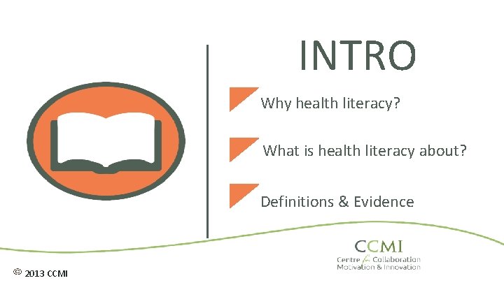 INTRO Why health literacy? What is health literacy about? Definitions & Evidence 2013 CCMI