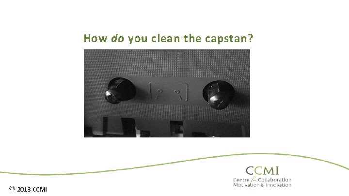 How do you clean the capstan? 2013 CCMI 