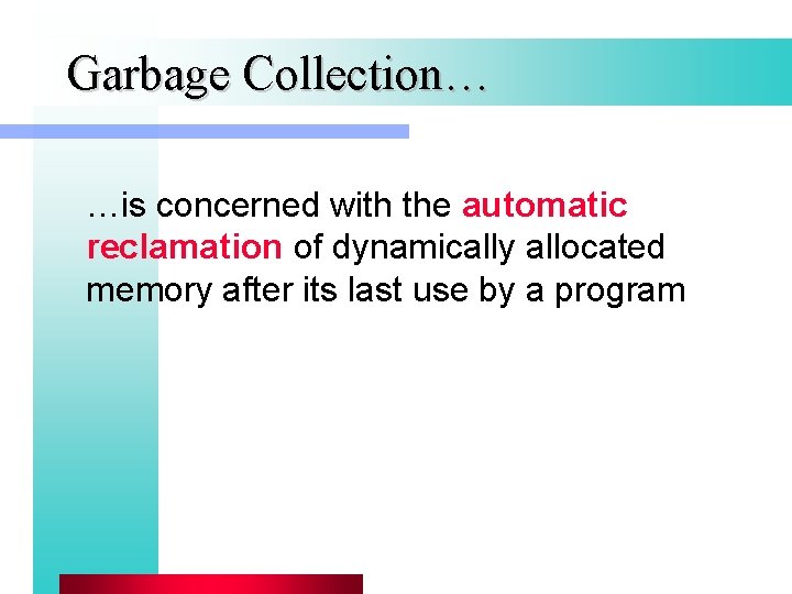 Garbage Collection… …is concerned with the automatic reclamation of dynamically allocated memory after its