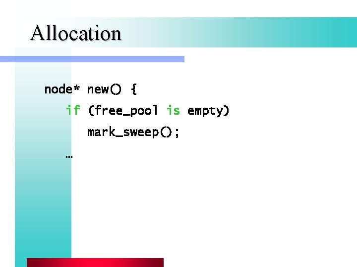 Allocation node* new() { if (free_pool is empty) mark_sweep(); … Allocation node* new() { if (free_pool is empty) mark_sweep(); …
