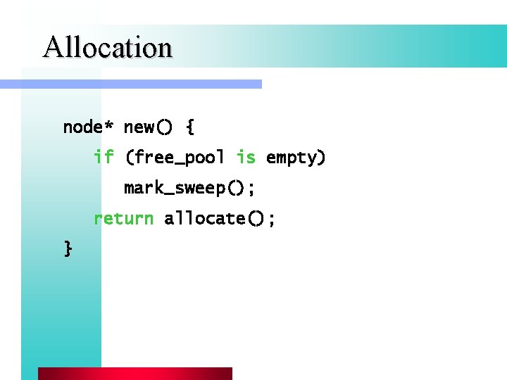 Allocation node* new() { if (free_pool is empty) mark_sweep(); return allocate(); } 