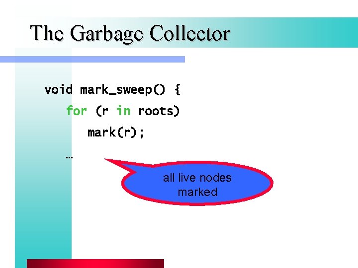 The Garbage Collector void mark_sweep() { for (r in roots) mark(r); … all live