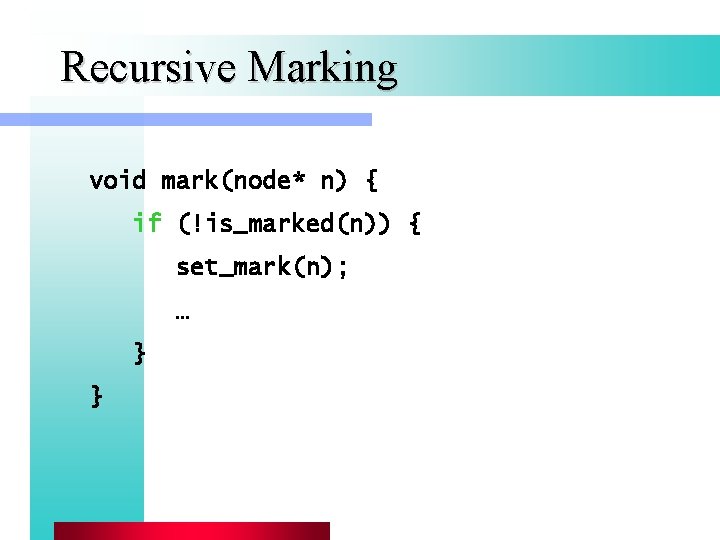 Recursive Marking void mark(node* n) { if (!is_marked(n)) { set_mark(n); … } } 