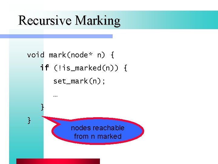 Recursive Marking void mark(node* n) { if (!is_marked(n)) { set_mark(n); … } } nodes Recursive Marking void mark(node* n) { if (!is_marked(n)) { set_mark(n); … } } nodes