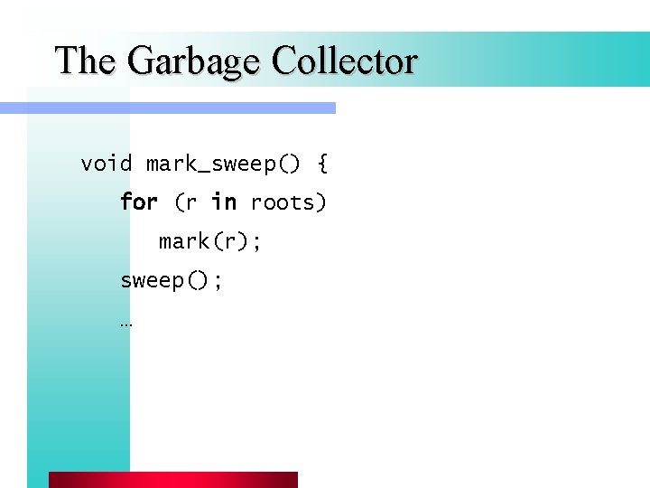 The Garbage Collector void mark_sweep() { for (r in roots) mark(r); sweep(); … 
