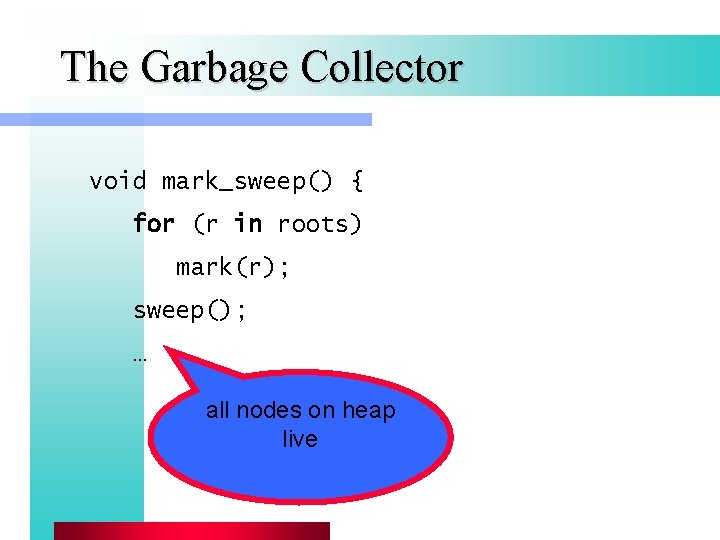 The Garbage Collector void mark_sweep() { for (r in roots) mark(r); sweep(); … all
