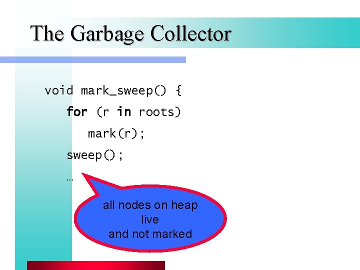 The Garbage Collector void mark_sweep() { for (r in roots) mark(r); sweep(); … all