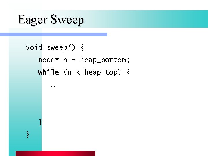 Eager Sweep void sweep() { node* n = heap_bottom; while (n < heap_top) {