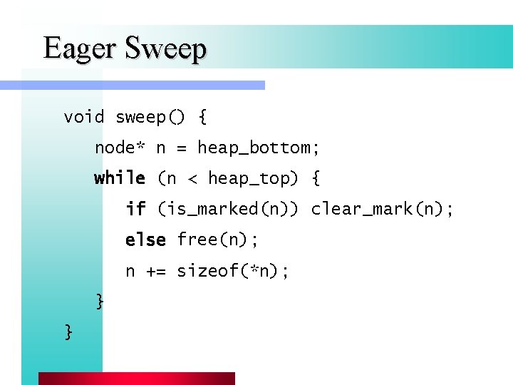 Eager Sweep void sweep() { node* n = heap_bottom; while (n < heap_top) {