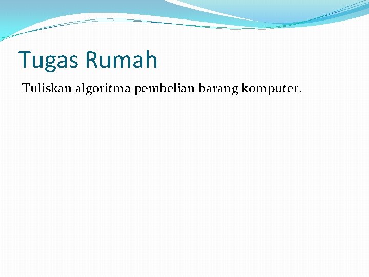 Tugas Rumah Tuliskan algoritma pembelian barang komputer. 