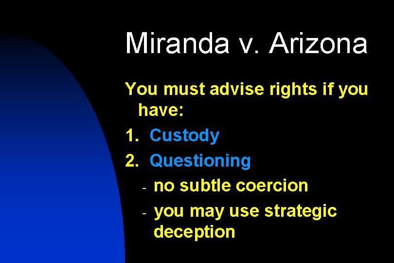 Miranda v. Arizona You must advise rights if you have: 1. Custody 2. Questioning