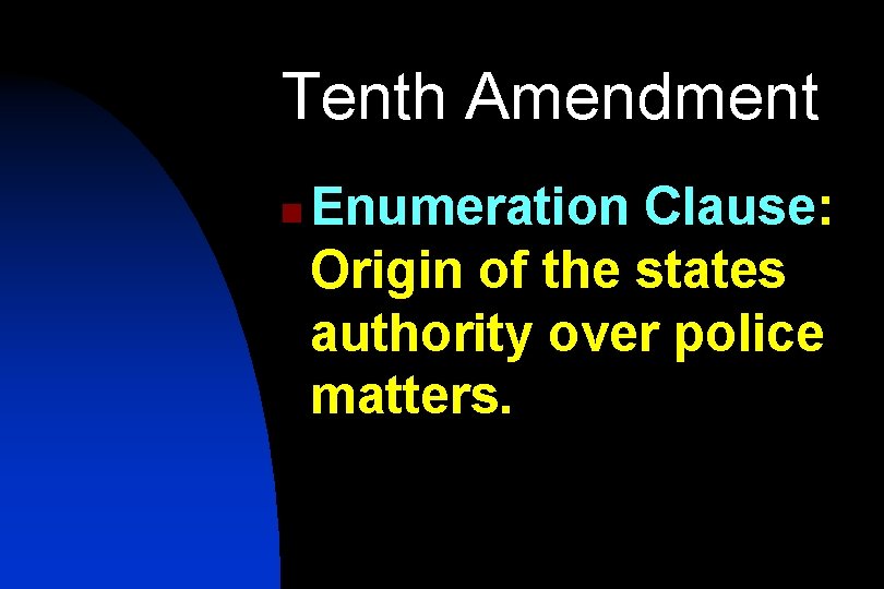 Tenth Amendment n Enumeration Clause: Origin of the states authority over police matters. 