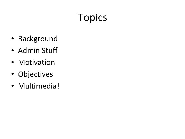 Topics • • • Background Admin Stuff Motivation Objectives Multimedia! 